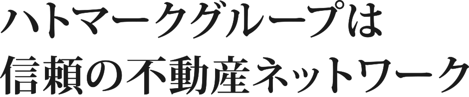 ハトマークグループは信頼の不動産ネットワーク